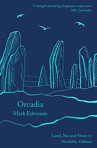 Mark Edmonds Orcadia Land Sea And Stone In Neolithic Orkney 