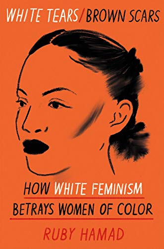 Ruby Hamad White Tears Brown Scars How White Feminism Betrays Women Of Color 
