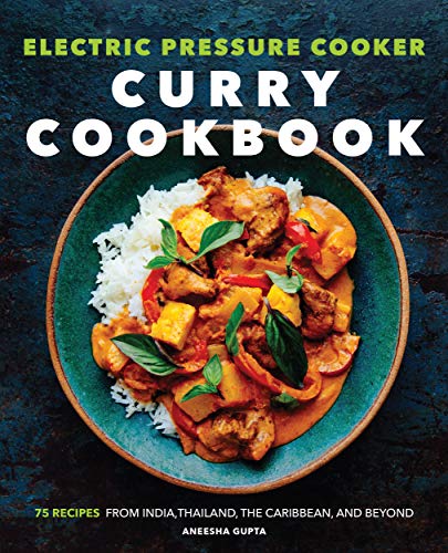 Aneesha Gupta Electric Pressure Cooker Curry Cookbook 75 Recipes From India Thailand The Caribbean A 