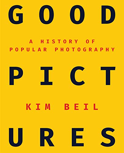 Kim Beil Good Pictures A History Of Popular Photography 