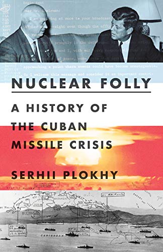 Serhii Plokhy/Nuclear Folly@ A History of the Cuban Missile Crisis