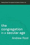 Andrew Root The Congregation In A Secular Age Keeping Sacred Time Against The Speed Of Modern L 