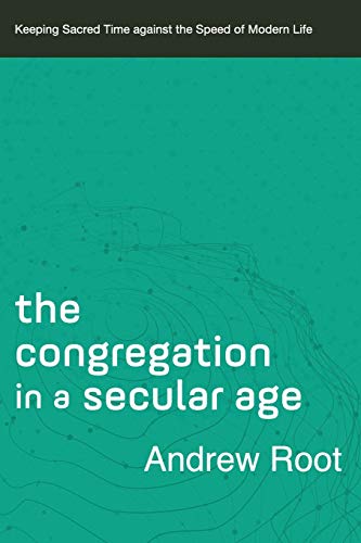 Andrew Root The Congregation In A Secular Age Keeping Sacred Time Against The Speed Of Modern L 