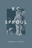 Stephen J. Nichols R. C. Sproul A Life 