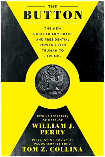 William J. Perry The Button The New Nuclear Arms Race And Presidential Power 