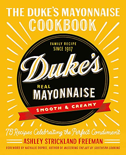 Ashley Strickland Freeman The Duke's Mayonnaise Cookbook 75 Recipes Celebrating The Perfect Condiment 