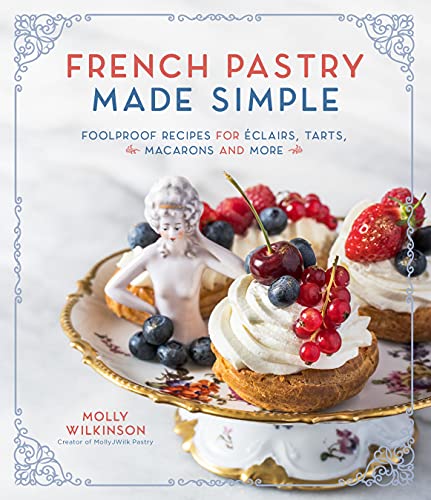 Molly Wilkinson French Pastry Made Simple Foolproof Recipes For ?clairs Tarts Macarons An 