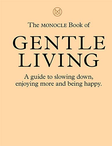 Monocle The Monocle Book Of Gentle Living A Guide To Slowing Down Enjoying More And Being 