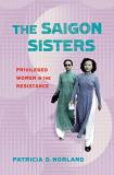 Patricia D. Norland Saigon Sisters Privileged Women In The Resistance 