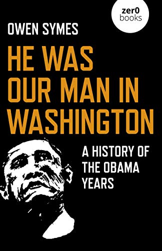 Owen Symes He Was Our Man In Washington A History Of The Obama Years 