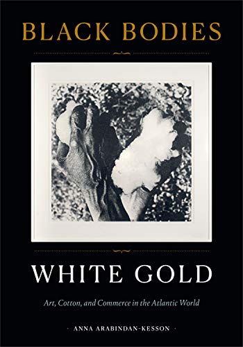 Anna Arabindan Kesson Black Bodies White Gold Art Cotton And Commerce In The Atlantic World 
