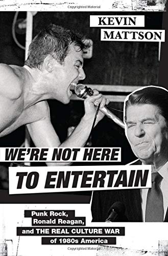 Kevin Mattson We're Not Here To Entertain Punk Rock Ronald Reagan And The Real Culture Wa 
