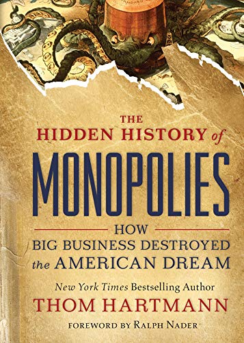 Thom Hartmann The Hidden History Of Monopolies How Big Business Destroyed The American Dream 