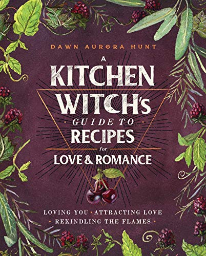 Dawn Aurora Hunt A Kitchen Witch's Guide To Recipes For Love & Roma Loving You * Attracting Love * Rekindling The Fla 