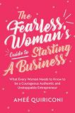 Ame? Quiriconi The Fearless Woman's Guide To Starting A Business What Every Woman Needs To Know To Be A Courageous 