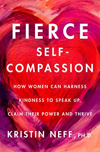 Kristin Neff/Fierce Self-Compassion@ How Women Can Harness Kindness to Speak Up, Claim