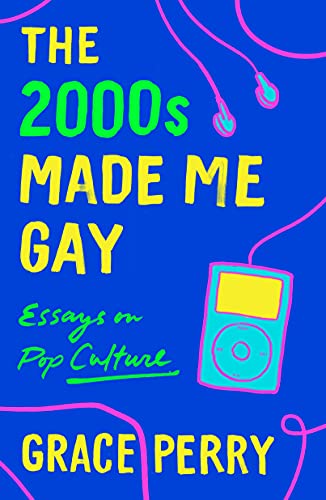 Grace Perry/The 2000s Made Me Gay@ Essays on Pop Culture