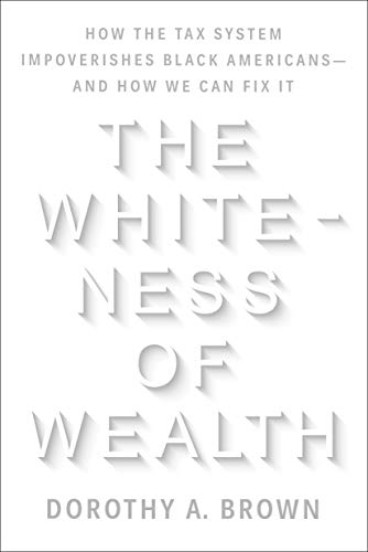 Dorothy A. Brown The Whiteness Of Wealth How The Tax System Impoverishes Black Americans 