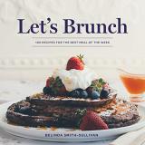 Belinda Smith Sullivan Let's Brunch 100 Recipes For The Best Meal Of The Week 