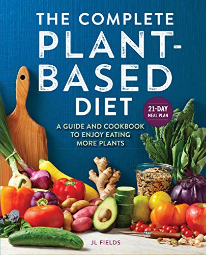 Jl Fields The Complete Plant Based Diet A Guide And Cookbook To Enjoy Eating More Plants 