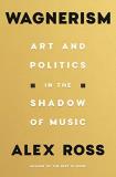 Alex Ross Wagnerism Art And Politics In The Shadow Of Music 