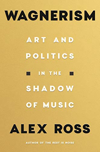 Alex Ross Wagnerism Art And Politics In The Shadow Of Music 