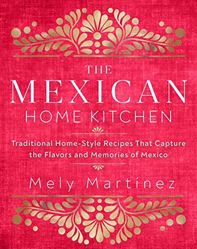 Mely Mart?nez The Mexican Home Kitchen Traditional Home Style Recipes That Capture The F 