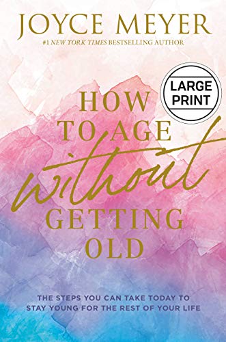 Joyce Meyer/How to Age Without Getting Old@ The Steps You Can Take Today to Stay Young for th@LARGE PRINT