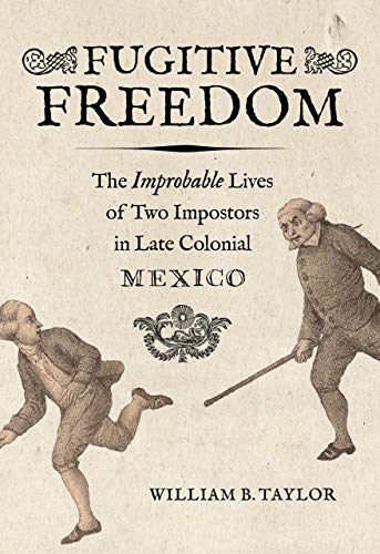 William B. Taylor Fugitive Freedom The Improbable Lives Of Two Impostors In Late Col 