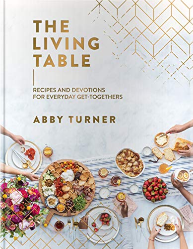 Abby Turner The Living Table Recipes And Devotions For Everyday Get Togethers 