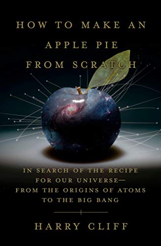 Harry Cliff How To Make An Apple Pie From Scratch In Search Of The Recipe For Our Universe From Th 
