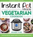 Urvashi Pitre Instant Pot Miracle Vegetarian Cookbook More Than 100 Easy Meatless Meals For Your Favori 