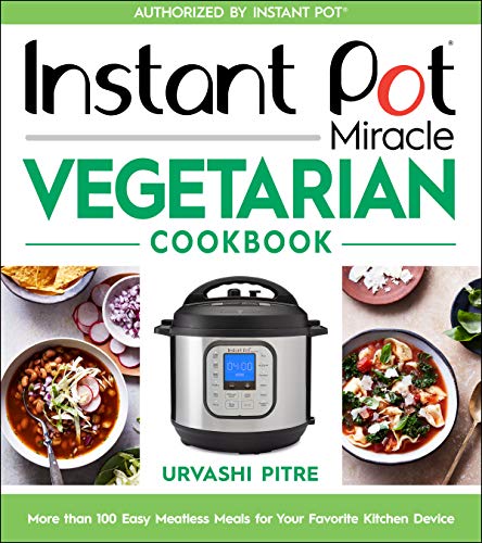 Urvashi Pitre Instant Pot Miracle Vegetarian Cookbook More Than 100 Easy Meatless Meals For Your Favori 