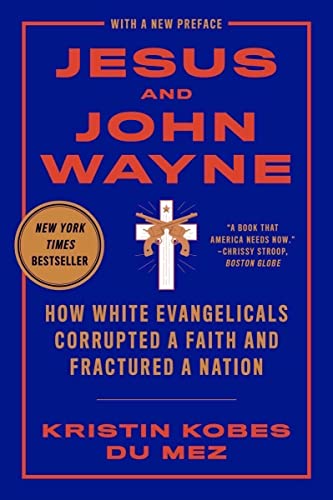 Kristin Kobes Du Mez Jesus And John Wayne How White Evangelicals Corrupted A Faith And Frac 
