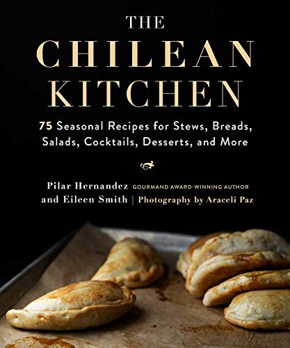 Pilar Hernandez The Chilean Kitchen 75 Seasonal Recipes For Stews Breads Salads Co 