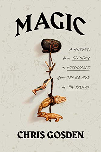 Chris Gosden/Magic: A History@From Alchemy to WItchcraft, from the Ice Age to the Present