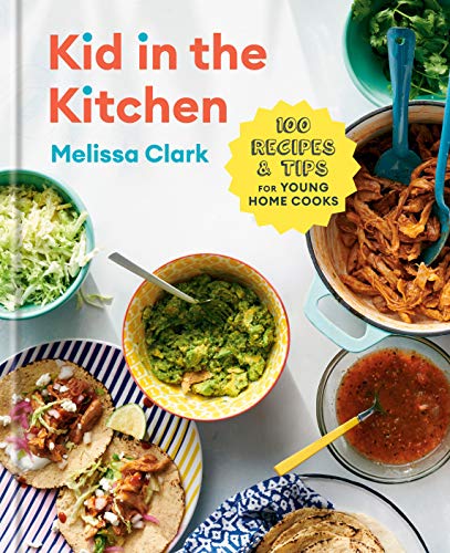 Melissa Clark Kid In The Kitchen 100 Recipes And Tips For Young Home Cooks A Cook 