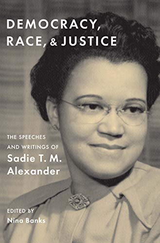 Sadie T. M. Alexander Democracy Race And Justice The Speeches And Writings Of Sadie T. M. Alexande 