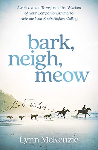Lynn Mckenzie Bark Neigh Meow Awaken To The Transformative Wisdom Of Your Compa 