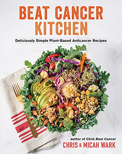 Chris Wark Beat Cancer Kitchen Deliciously Simple Plant Based Anticancer Recipes 