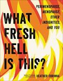 Heather Corinna What Fresh Hell Is This? Perimenopause Menopause Other Indignities And 