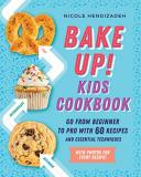 Nicole Hendizadeh Bake Up! Kids Cookbook Go From Beginner To Pro With Recipes And Essentia 