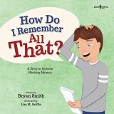 Bryan Smith How Do I Remember All That? A Story To Improve Working Memory Volume 10 