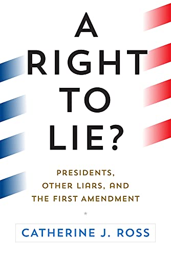Catherine J. Ross A Right To Lie? Presidents Other Liars And The First Amendment 