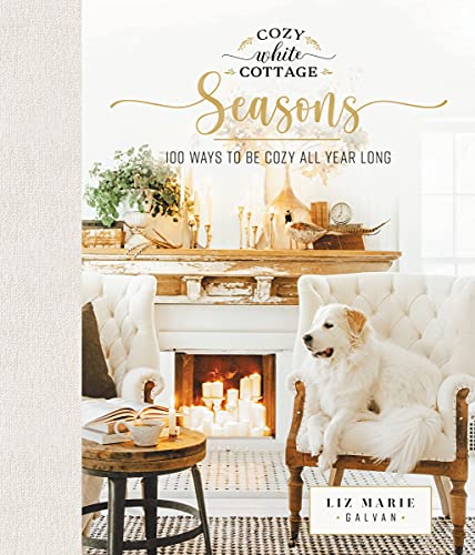 Liz Marie Galvan Cozy White Cottage Seasons 100 Ways To Be Cozy All Year Long 