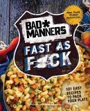 Bad Manners Bad Manners Fast As F*ck 101 Easy Recipes To Pack Your Plate Revised 