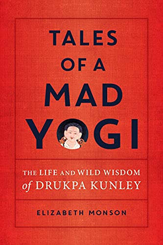 Elizabeth Monson Tales Of A Mad Yogi The Life And Wild Wisdom Of Drukpa Kunley 