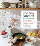 Annie Mahle The Tiny Kitchen Cookbook Strategies And Recipes For Creating Amazing Meals 