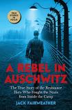 Jack Fairweather A Rebel In Auschwitz The True Story Of The Resistance Hero Who Fought 