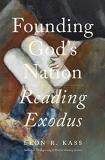 Leon R. Kass Founding God's Nation Reading Exodus 